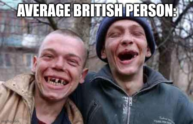 rednecks | AVERAGE BRITISH PERSON: | image tagged in rednecks | made w/ Imgflip meme maker