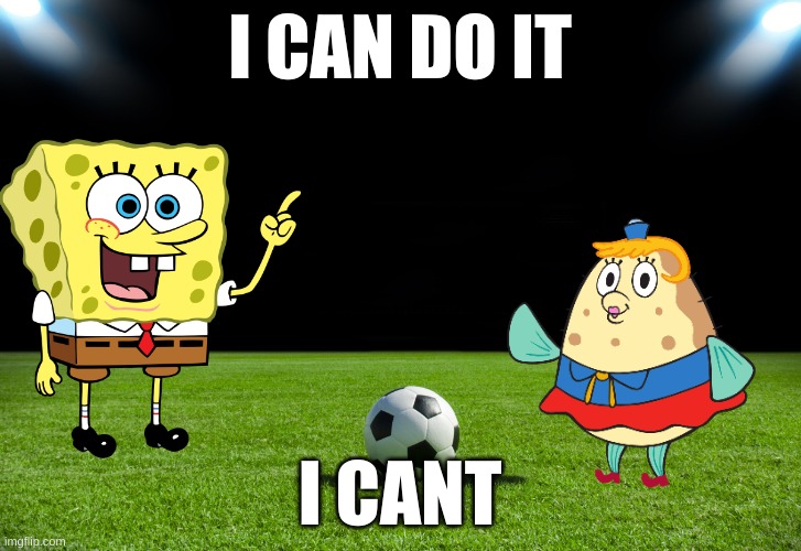 Soccer | I CAN DO IT; I CANT | image tagged in soccer | made w/ Imgflip meme maker