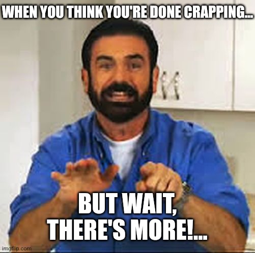 But Wait.. There's More.  | WHEN YOU THINK YOU'RE DONE CRAPPING... BUT WAIT, THERE'S MORE!... | image tagged in but wait there's more | made w/ Imgflip meme maker