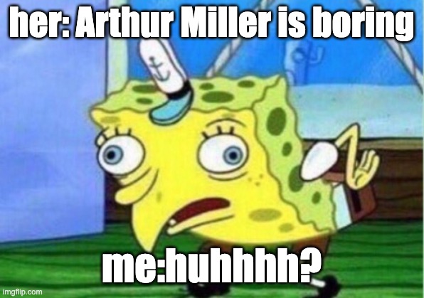 Mocking Spongebob Meme | her: Arthur Miller is boring; me:huhhhh? | image tagged in memes,mocking spongebob | made w/ Imgflip meme maker