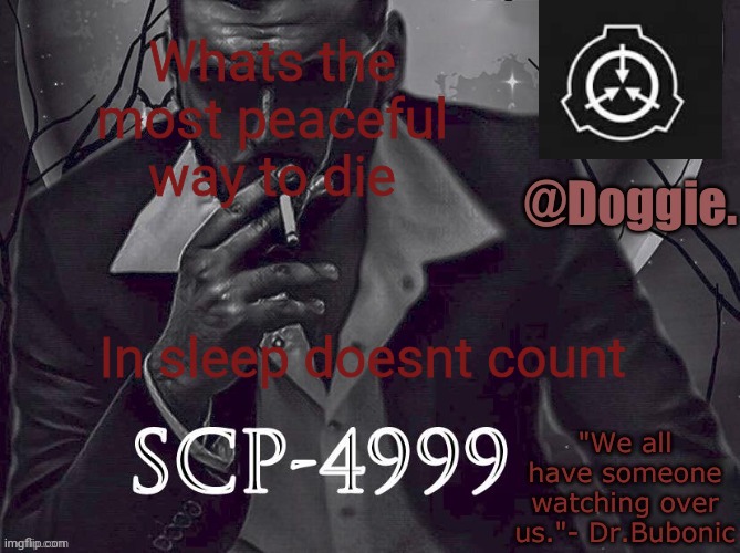 Doggies Announcement temp (SCP) | Whats the most peaceful way to die; In sleep doesnt count | image tagged in doggies announcement temp scp | made w/ Imgflip meme maker