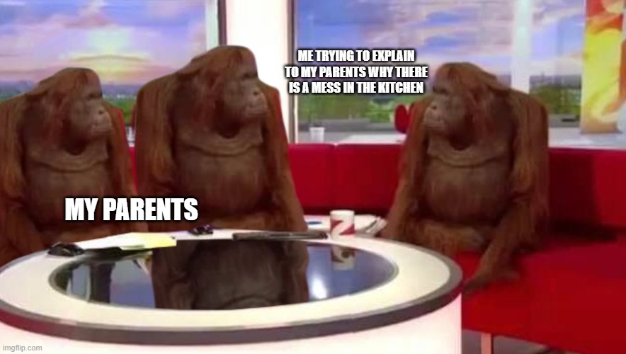 monke | ME TRYING TO EXPLAIN TO MY PARENTS WHY THERE IS A MESS IN THE KITCHEN; MY PARENTS | image tagged in where monkey | made w/ Imgflip meme maker