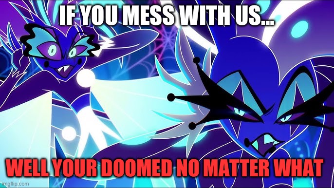 Don’t mess with us | IF YOU MESS WITH US…; WELL YOUR DOOMED NO MATTER WHAT | image tagged in helluva boss | made w/ Imgflip meme maker
