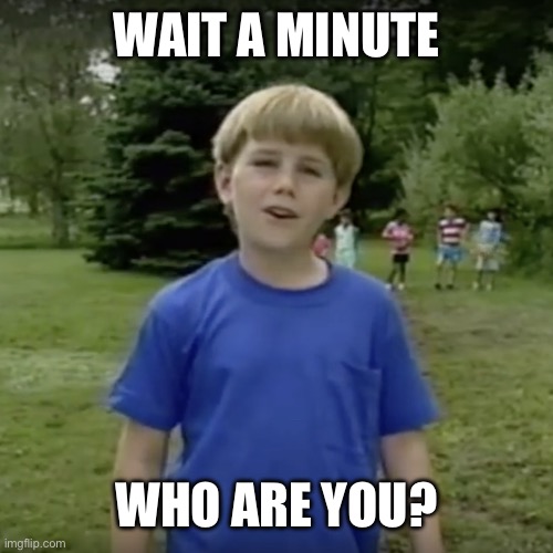 Kazoo kid wait a minute who are you | WAIT A MINUTE WHO ARE YOU? | image tagged in kazoo kid wait a minute who are you | made w/ Imgflip meme maker