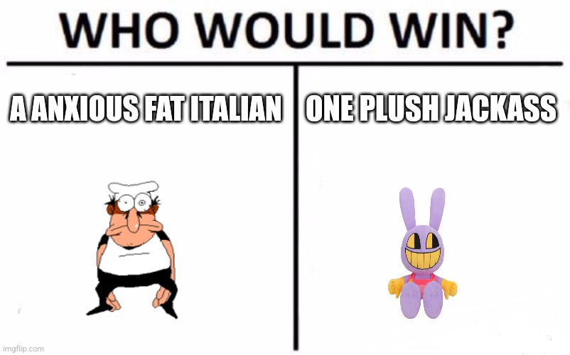 Who would win? | A ANXIOUS FAT ITALIAN; ONE PLUSH JACKASS | image tagged in memes,who would win | made w/ Imgflip meme maker
