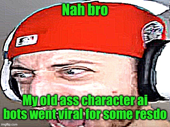 And basically all of them too | Nah bro; My old ass character ai bots went viral for some reason | image tagged in disgusted | made w/ Imgflip meme maker