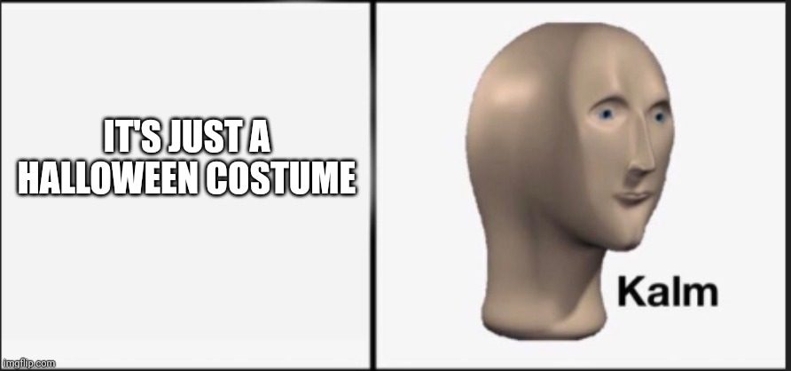 Kalm | IT'S JUST A HALLOWEEN COSTUME | image tagged in kalm | made w/ Imgflip meme maker