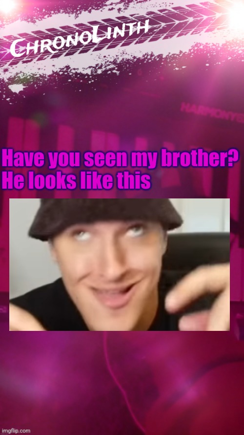 My friendings | Have you seen my brother?
He looks like this | image tagged in chronolinth announcement template | made w/ Imgflip meme maker