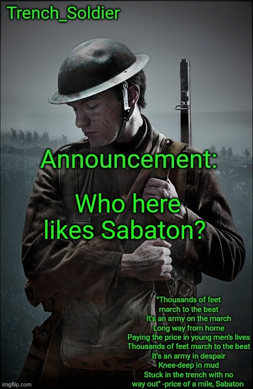 Trench_Soldier's Announcement template | Who here likes Sabaton? | image tagged in trench_soldier's announcement template | made w/ Imgflip meme maker