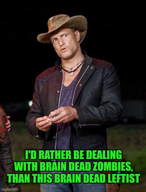 Woody Zombieland | I'D RATHER BE DEALING WITH BRAIN DEAD ZOMBIES, THAN THIS BRAIN DEAD LEFTIST | image tagged in woody zombieland | made w/ Imgflip meme maker