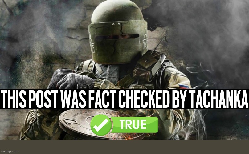 Fact checked by tachanka | image tagged in rainbow six siege,gaming | made w/ Imgflip meme maker