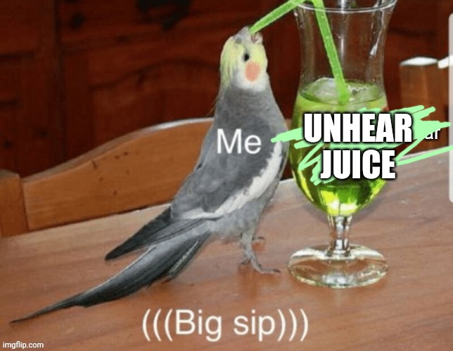 Unsee/Unhear Juice | UNHEAR JUICE | image tagged in unsee/unhear juice | made w/ Imgflip meme maker