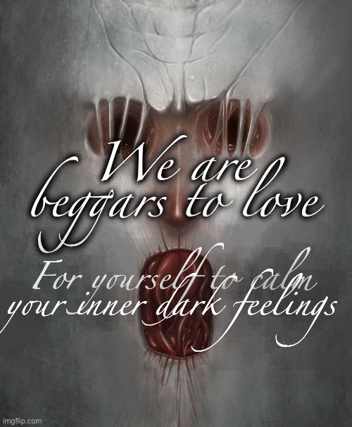 I’m just trying to make a conspiracy theorist notice this | We are beggars to love; For yourself to calm your inner dark feelings | made w/ Imgflip meme maker