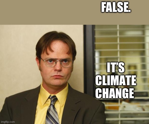 Dwight false | FALSE. IT’S CLIMATE CHANGE | image tagged in dwight false | made w/ Imgflip meme maker