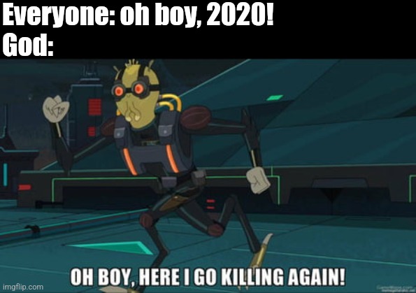 oh boy here i go killing again | Everyone: oh boy, 2020!
God: | image tagged in oh boy here i go killing again | made w/ Imgflip meme maker
