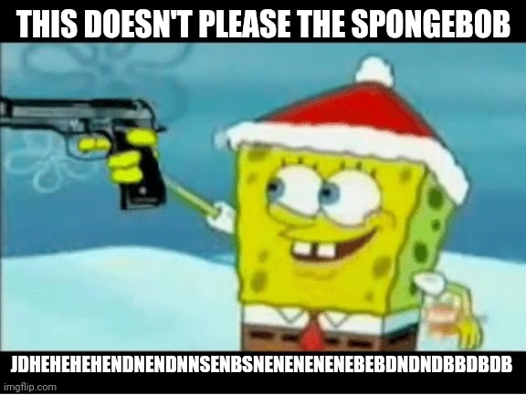 SpongeBob with a Pistol | THIS DOESN'T PLEASE THE SPONGEBOB JDHEHEHEHENDNENDNNSENBSNENENENENEBEBDNDNDBBDBDB | image tagged in spongebob with a pistol | made w/ Imgflip meme maker