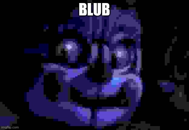 Blub | BLUB | image tagged in fnaf sl baby | made w/ Imgflip meme maker