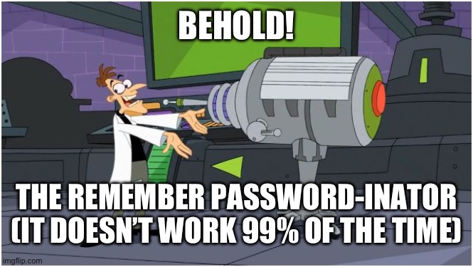 Behold Dr. Doofenshmirtz | BEHOLD! THE REMEMBER PASSWORD-INATOR (IT DOESN’T WORK 99% OF THE TIME) | image tagged in behold dr doofenshmirtz | made w/ Imgflip meme maker