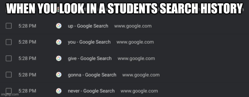 * Dies from cringe * | WHEN YOU LOOK IN A STUDENTS SEARCH HISTORY | image tagged in rick rolled,funny memes | made w/ Imgflip meme maker