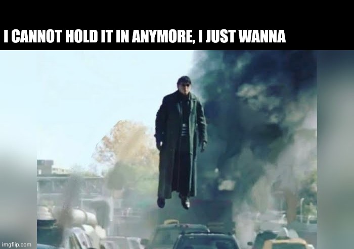 Yk? | I CANNOT HOLD IT IN ANYMORE, I JUST WANNA | image tagged in doc ock without tentacles | made w/ Imgflip meme maker