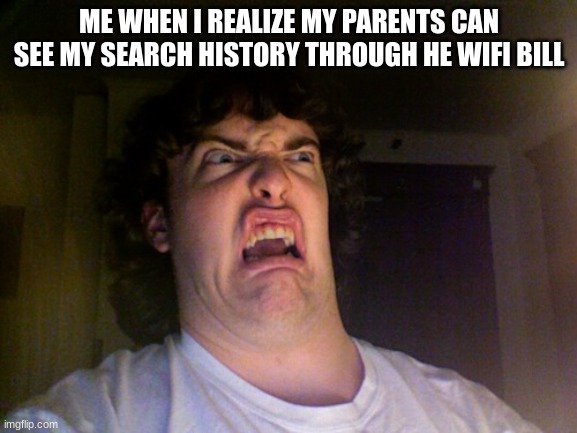 I wish us the best of luck in this struggle | ME WHEN I REALIZE MY PARENTS CAN SEE MY SEARCH HISTORY THROUGH HE WIFI BILL | image tagged in memes,oh no,god help us all | made w/ Imgflip meme maker