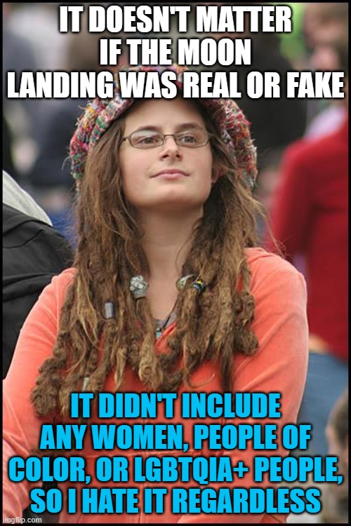 College Liberal | IT DOESN'T MATTER IF THE MOON LANDING WAS REAL OR FAKE; IT DIDN'T INCLUDE ANY WOMEN, PEOPLE OF COLOR, OR LGBTQIA+ PEOPLE, SO I HATE IT REGARDLESS | image tagged in memes,college liberal,moon landing,diversity,woke,leftist | made w/ Imgflip meme maker