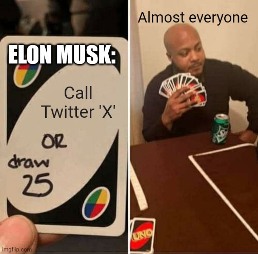 UNO Draw 25 Cards Meme | Almost everyone; ELON MUSK:; Call Twitter 'X' | image tagged in uno draw 25 cards,twitter,fun | made w/ Imgflip meme maker