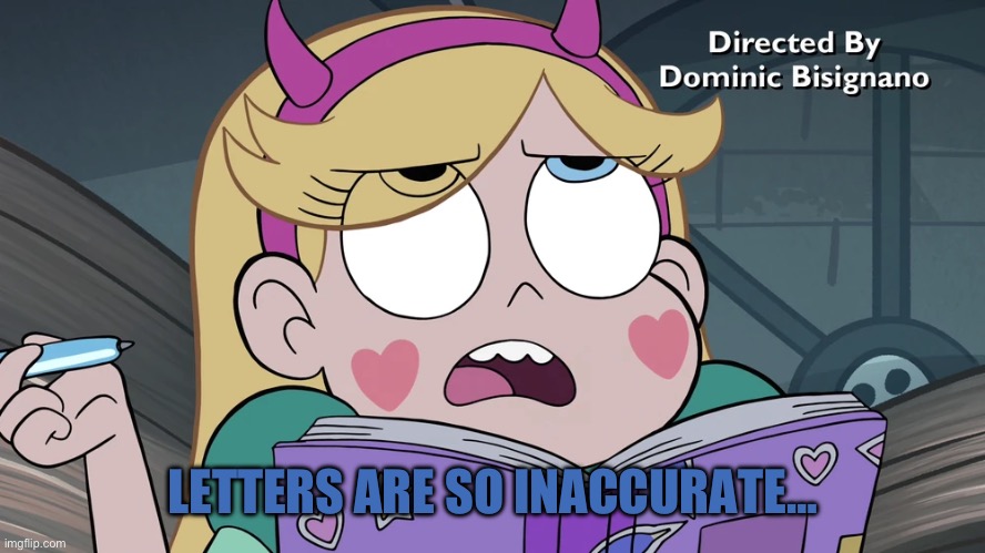 Star Butterfly | LETTERS ARE SO INACCURATE… | image tagged in star butterfly | made w/ Imgflip meme maker