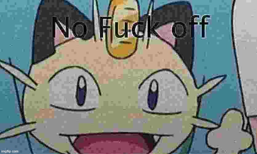 Pokémon Meowth no Fuck off | image tagged in pok mon meowth no fuck off | made w/ Imgflip meme maker