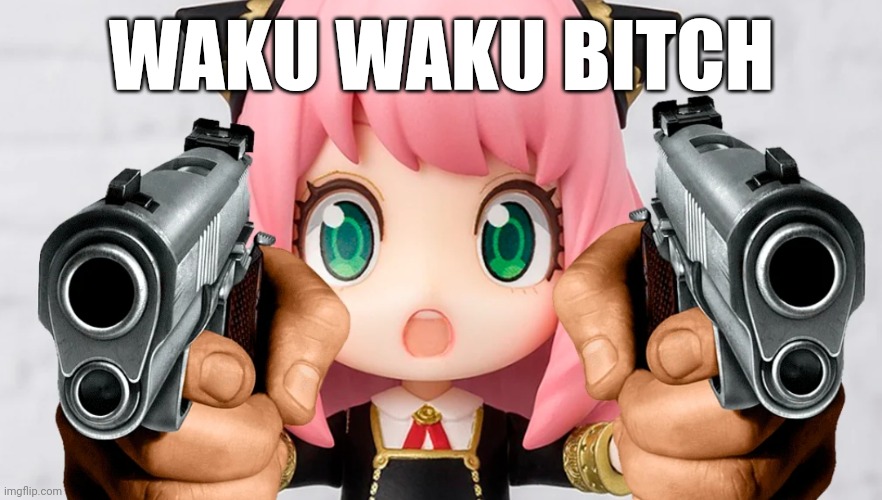 Waku waku bitch | WAKU WAKU BITCH | image tagged in spy x family,anime,memes,guns,random | made w/ Imgflip meme maker