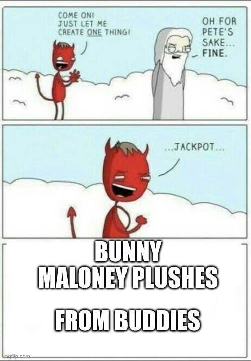 Bunny Maloney plushies | BUNNY MALONEY PLUSHES; FROM BUDDIES | image tagged in let me create one thing | made w/ Imgflip meme maker