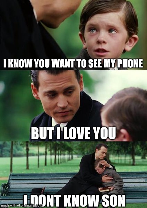 What have you been looking up? | I KNOW YOU WANT TO SEE MY PHONE; BUT I LOVE YOU; I DONT KNOW SON | image tagged in memes,finding neverland | made w/ Imgflip meme maker