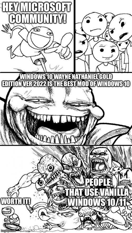 Microsoft people after you say something unrelated to vanilla Windows 10/11 | HEY MICROSOFT  COMMUNITY! WINDOWS 10 WAYNE NATHANIEL GOLD EDITION VER 2022 IS THE BEST MOD OF WINDOWS 10; PEOPLE THAT USE VANILLA WINDOWS 10/11; WORTH IT! | image tagged in memes,hey internet | made w/ Imgflip meme maker