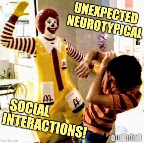 Unexpected social interactions! | UNEXPECTED   
NEUROTYPICAL; SOCIAL 
INTERACTIONS! audhdad | image tagged in unexpected interactions,memes,social interaction,adhd audhd,ronald mcdonald,mcdonald's | made w/ Imgflip meme maker