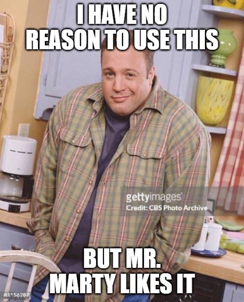 Kevin James | I HAVE NO REASON TO USE THIS; BUT MR. MARTY LIKES IT | image tagged in kevin james | made w/ Imgflip meme maker