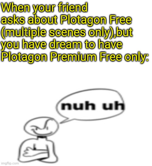 That's why you've to have so dream,nobody have to command you what you have to do! (unless parents and teachers) | When your friend asks about Plotagon Free (multiple scenes only),but you have dream to have Plotagon Premium Free only: | image tagged in nuh uh | made w/ Imgflip meme maker
