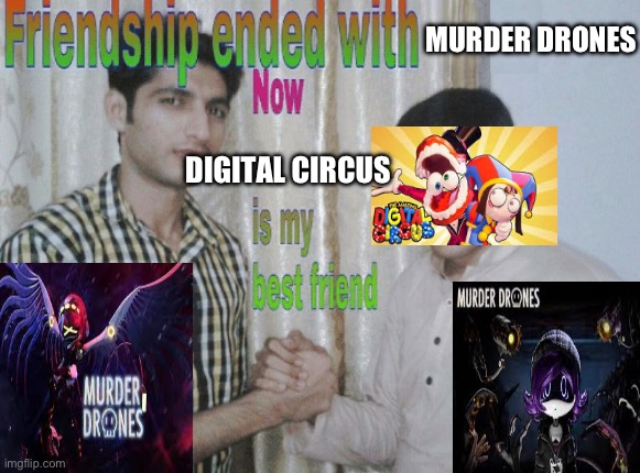 I mean I don’t hate murder drones I just never really got into it | MURDER DRONES; DIGITAL CIRCUS | image tagged in friendship ended with x now y is my best friend | made w/ Imgflip meme maker