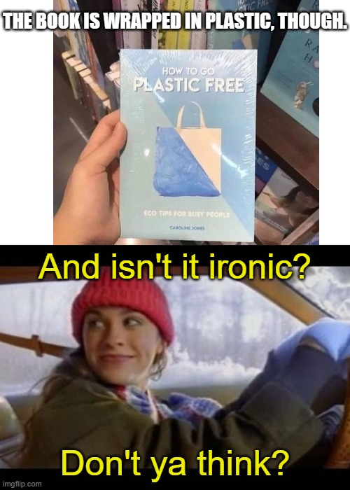 A little too ironic | THE BOOK IS WRAPPED IN PLASTIC, THOUGH. And isn't it ironic? Don't ya think? | image tagged in alanis ironic,book,plastic | made w/ Imgflip meme maker
