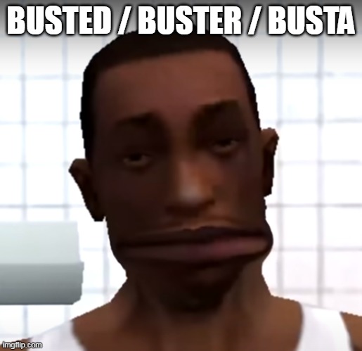 CJ Wide Mouth | BUSTED / BUSTER / BUSTA | image tagged in cj wide mouth | made w/ Imgflip meme maker