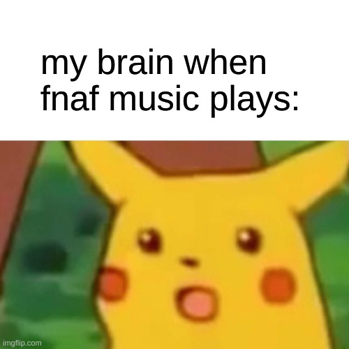 Surprised Pikachu | my brain when fnaf music plays: | image tagged in memes,surprised pikachu | made w/ Imgflip meme maker