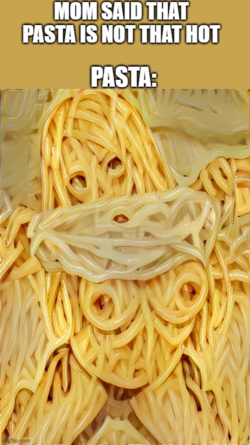 Hot pasta | MOM SAID THAT PASTA IS NOT THAT HOT; PASTA: | image tagged in pasta,hot girl,creepypasta,fun,hot,lol so funny | made w/ Imgflip meme maker