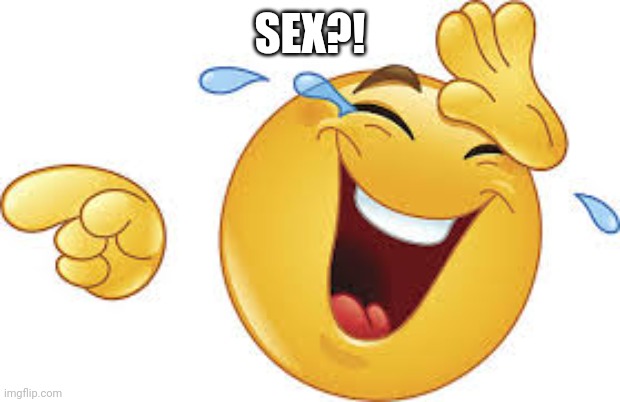 Laughing emoji | SEX?! | image tagged in laughing emoji | made w/ Imgflip meme maker