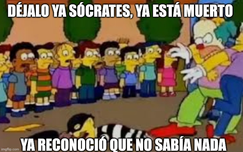 Déjalo ya está muerto | DÉJALO YA SÓCRATES, YA ESTÁ MUERTO; YA RECONOCIÓ QUE NO SABÍA NADA | image tagged in d jalo ya est muerto | made w/ Imgflip meme maker