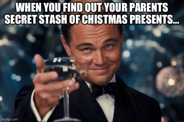 Leonardo Dicaprio Cheers | WHEN YOU FIND OUT YOUR PARENTS SECRET STASH OF CHISTMAS PRESENTS... | image tagged in memes,leonardo dicaprio cheers | made w/ Imgflip meme maker
