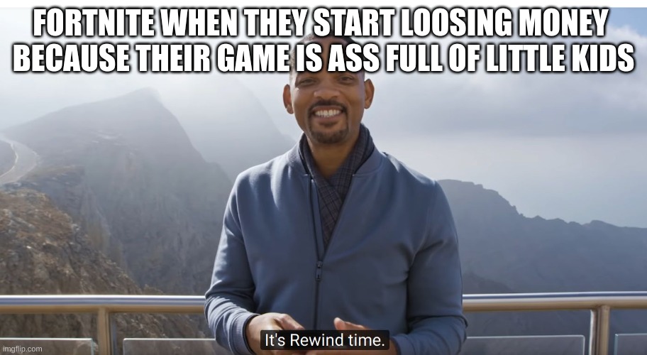 Fortnite is ass | FORTNITE WHEN THEY START LOOSING MONEY 
BECAUSE THEIR GAME IS ASS FULL OF LITTLE KIDS | image tagged in it's rewind time,fortnite | made w/ Imgflip meme maker