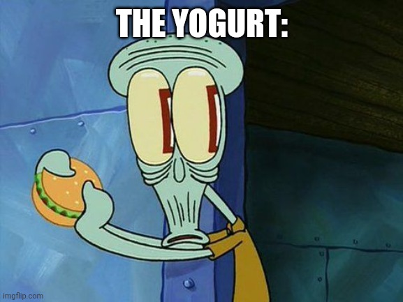 Oh shit Squidward | THE YOGURT: | image tagged in oh shit squidward | made w/ Imgflip meme maker