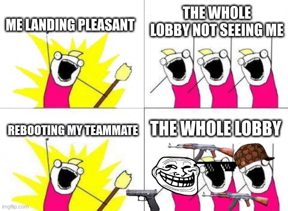 What Do We Want | ME LANDING PLEASANT; THE WHOLE LOBBY NOT SEEING ME; THE WHOLE LOBBY; REBOOTING MY TEAMMATE | image tagged in memes,what do we want | made w/ Imgflip meme maker