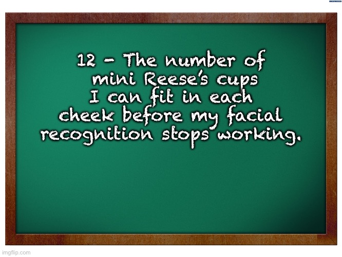 Facial recognition | 12 - The number of
 mini Reese’s cups I can fit in each cheek before my facial recognition stops working. | image tagged in green blank blackboard | made w/ Imgflip meme maker