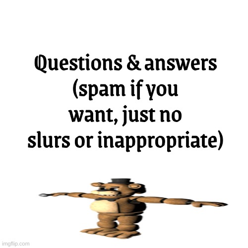 Questions & answers
(spam if you want, just no slurs or inappropriate) | made w/ Imgflip meme maker