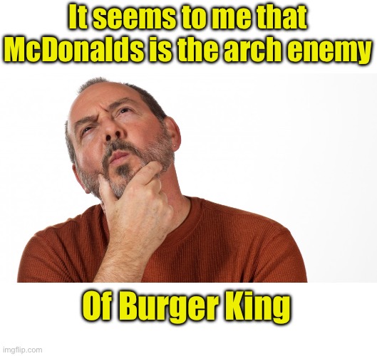 Arch | It seems to me that McDonalds is the arch enemy; Of Burger King | image tagged in hmmm | made w/ Imgflip meme maker